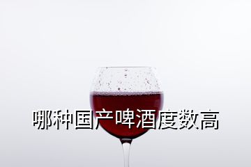 哪种国产啤酒度数高