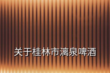 关于桂林市漓泉啤酒