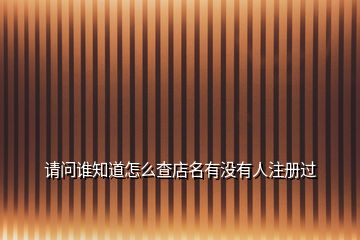 请问谁知道怎么查店名有没有人注册过