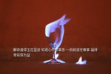 解命逢得玉应显迹 知君心中作事急 一向前途无难事 福禄常有保为益