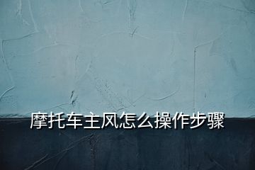 摩托车主风怎么操作步骤