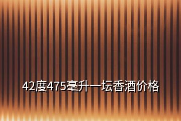 42度475毫升一坛香酒价格