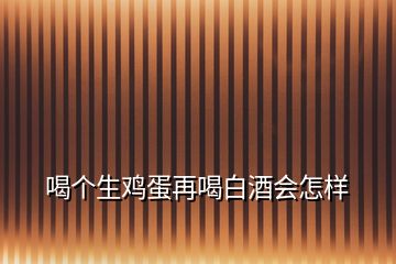 喝个生鸡蛋再喝白酒会怎样