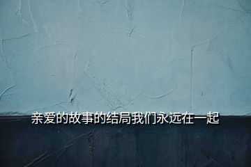 亲爱的故事的结局我们永远在一起