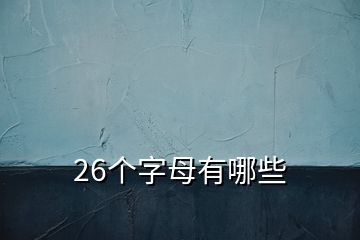 26个字母有哪些