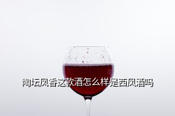 陶坛凤香这款酒怎么样是西凤酒吗