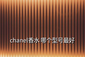 chanel香水 哪个型号最好