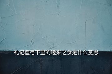 礼记檀弓下里的嗟来之食是什么意思