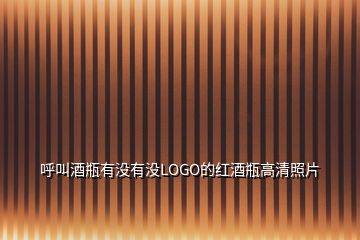 呼叫酒瓶有没有没LOGO的红酒瓶高清照片