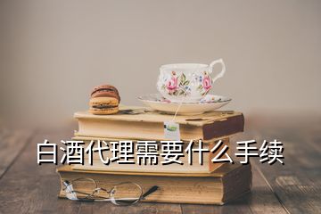 白酒代理需要什么手续