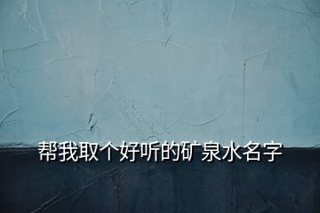 帮我取个好听的矿泉水名字