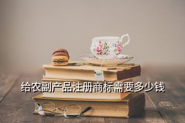 给农副产品注册商标需要多少钱