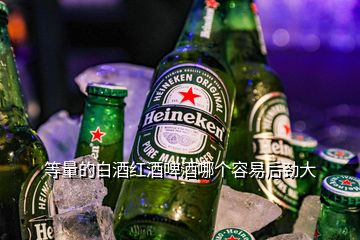 等量的白酒红酒啤酒哪个容易后劲大