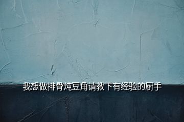 我想做排骨炖豆角请教下有经验的厨手