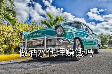 做酒水代理赚钱吗
