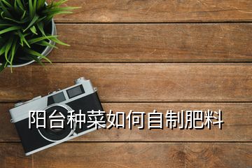 阳台种菜如何自制肥料