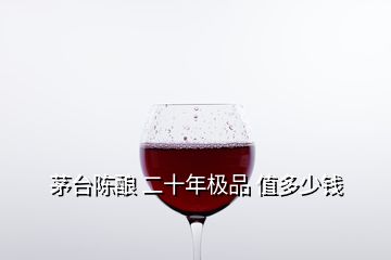 茅台陈酿 二十年极品 值多少钱