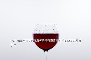 mahou是西班牙的啤酒牌子吗有懂西班牙语的朋友吗帮点小忙