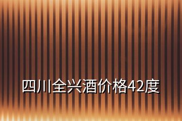 四川全兴酒价格42度