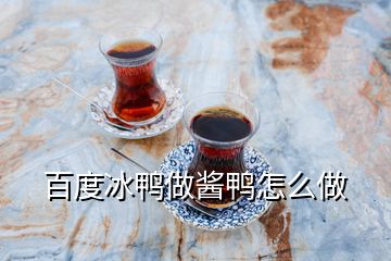 百度冰鸭做酱鸭怎么做