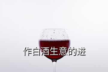 作白酒生意的进