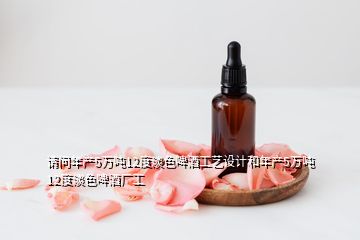 请问年产5万吨12度淡色啤酒工艺设计和年产5万吨12度淡色啤酒厂工