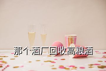 那个酒厂回收高粮酒