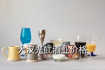 大汉光武酒业价格