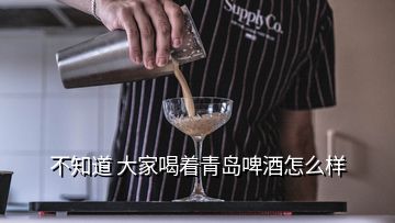 不知道 大家喝着青岛啤酒怎么样