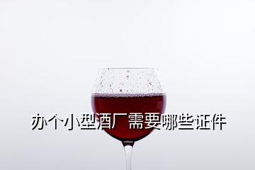 办个小型酒厂需要哪些证件