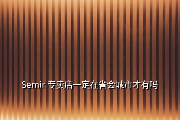 Semir 专卖店一定在省会城市才有吗