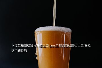上海慕和网络科技有限公司 java工程师面试哪些内容 难吗 这个职位的