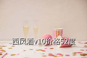 西凤酒v10价格52度