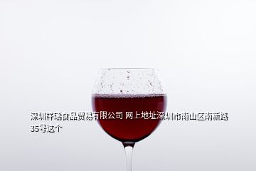 深圳祥瑞食品贸易有限公司 网上地址深圳市南山区南新路35号这个