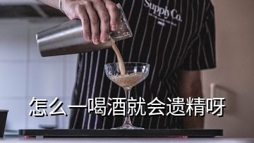 怎么一喝酒就会遗精呀