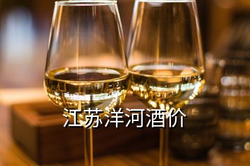 江苏洋河酒价