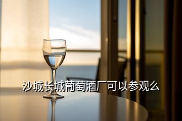 沙城长城葡萄酒厂可以参观么