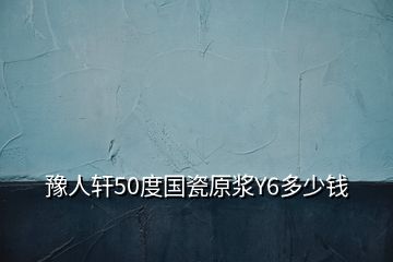 豫人轩50度国瓷原浆Y6多少钱