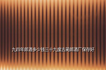 九四年郎酒多少钱三十九度古蔺郎酒厂保存好