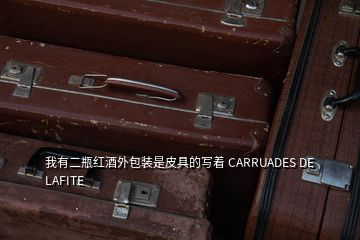 我有二瓶红酒外包装是皮具的写着 CARRUADES DE LAFITE