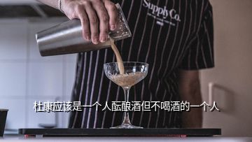 杜康应该是一个人酝酿酒但不喝酒的一个人