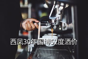 西凤30年国博52度洒价