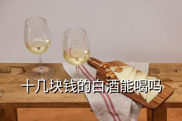 十几块钱的白酒能喝吗