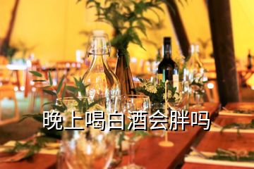 晚上喝白酒会胖吗