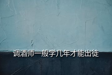 调酒师一般学几年才能出徒