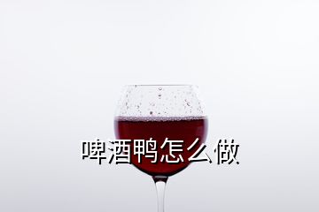 啤酒鸭怎么做