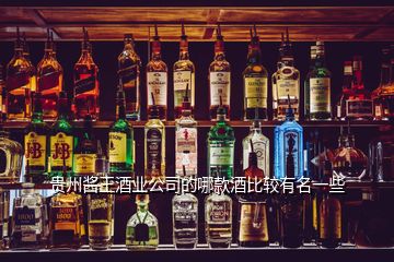 贵州酱王酒业公司的哪款酒比较有名一些