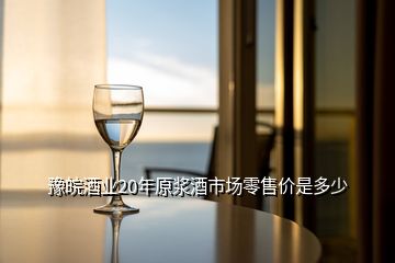 豫皖酒业20年原浆酒市场零售价是多少