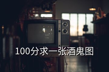 100分求一张酒鬼图