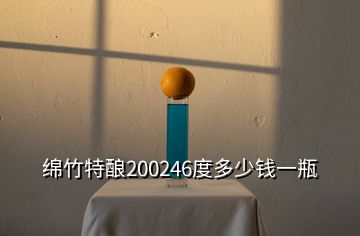 绵竹特酿200246度多少钱一瓶